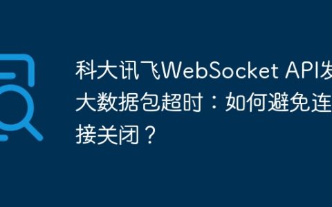 科大讯飞WebSocket API发送大数据包超时：如何避免连接关闭？