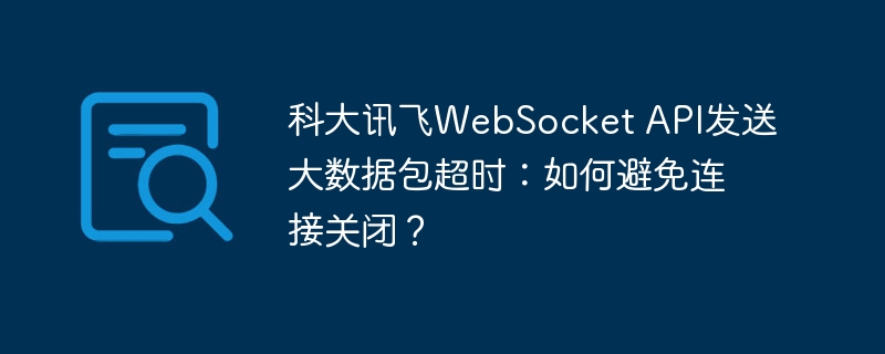 科大讯飞websocket api发送大数据包超时:如何避免连接关闭?