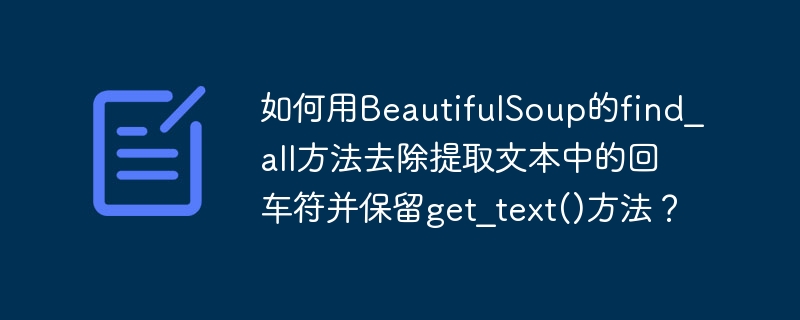 如何用beautifulsoup的find_all方法去除提取文本中的回车符并保留get_text()方法?