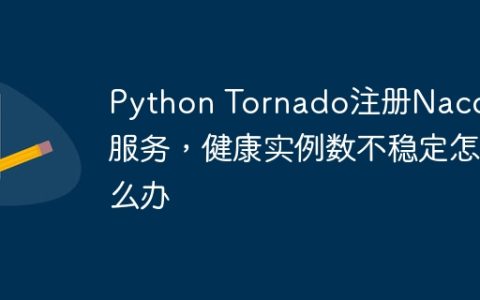 Python Tornado注册Nacos服务，健康实例数不稳定怎么办