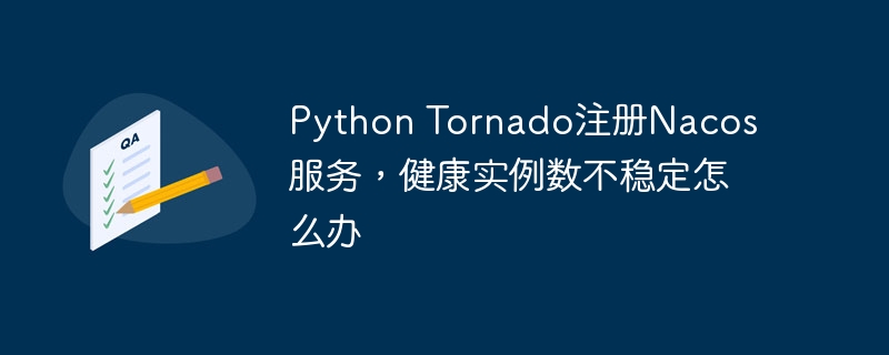 python tornado注册nacos服务,健康实例数不稳定怎么办