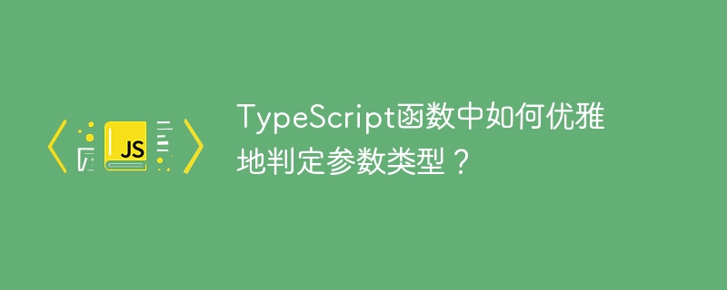 typescript函数中如何优雅地判定参数类型?