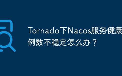 Tornado下Nacos服务健康实例数不稳定怎么办？