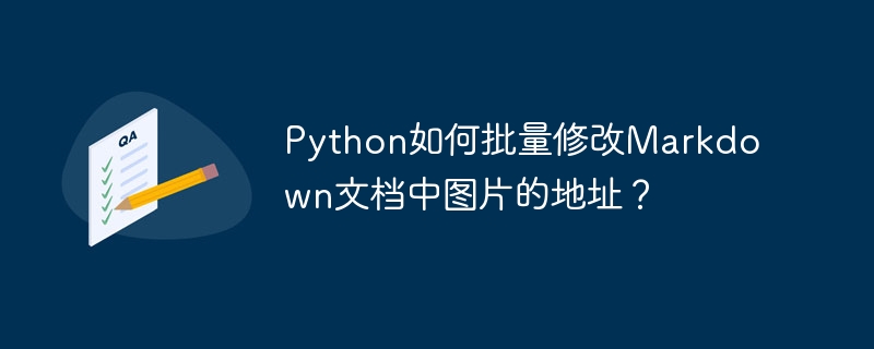 python如何批量修改markdown文档中图片的地址?