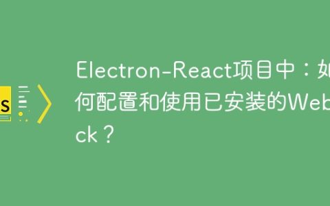 Electron-React项目中：如何配置和使用已安装的Webpack？