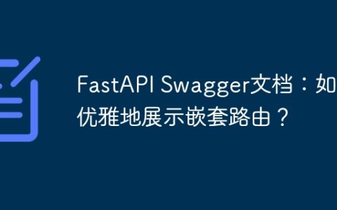 FastAPI Swagger文档：如何优雅地展示嵌套路由？