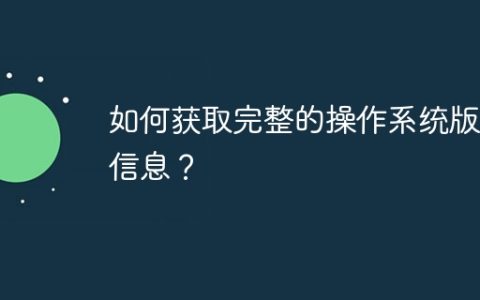 如何获取完整的操作系统版本信息？