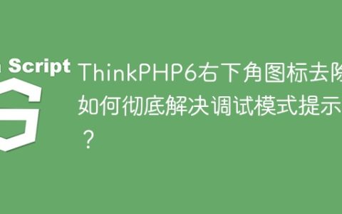 ThinkPHP6右下角图标去除：如何彻底解决调试模式提示？