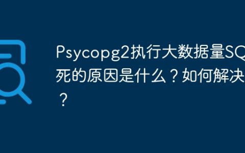 Psycopg2执行大数据量SQL卡死的原因是什么？如何解决？