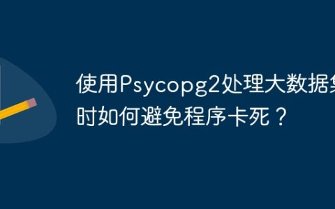 使用Psycopg2处理大数据集时如何避免程序卡死？