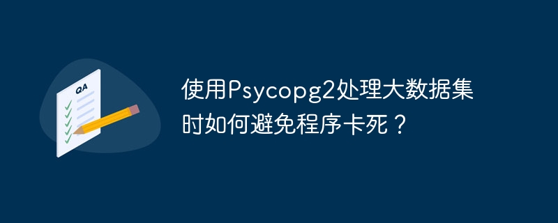使用psycopg2处理大数据集时如何避免程序卡死?