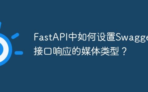 FastAPI中如何设置Swagger接口响应的媒体类型？