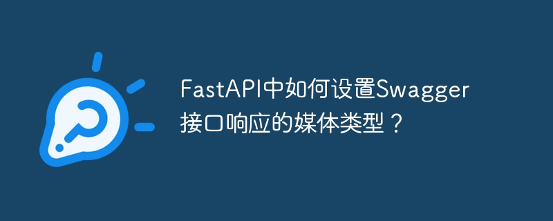 fastapi中如何设置swagger接口响应的媒体类型?