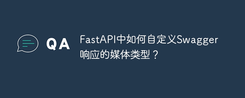 FastAPI中如何自定义Swagger响应的媒体类型?