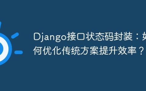 Django接口状态码封装：如何优化传统方案提升效率？