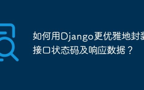 如何用Django更优雅地封装接口状态码及响应数据？
