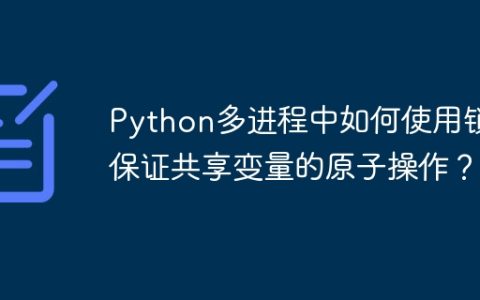 Python多进程中如何使用锁保证共享变量的原子操作？