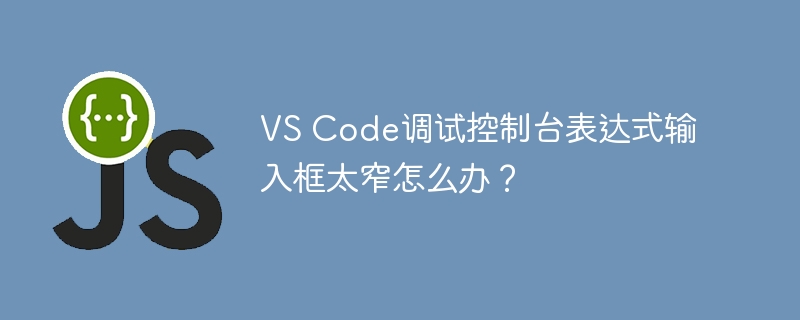 vs code调试控制台表达式输入框太窄怎么办?