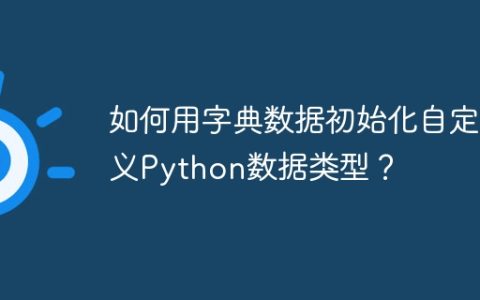 如何用字典数据初始化自定义Python数据类型？