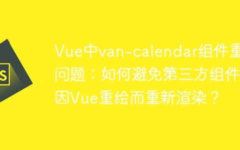 Vue中van-calendar组件重绘问题：如何避免第三方组件因Vue重绘而重新渲染？