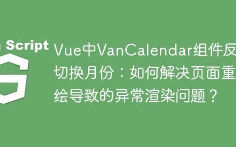 Vue中VanCalendar组件反复切换月份：如何解决页面重绘导致的异常渲染问题？