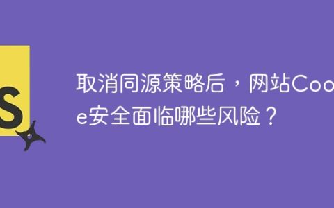 取消同源策略后，网站Cookie安全面临哪些风险？