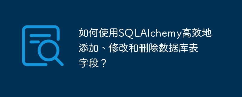 如何使用sqlalchemy高效地添加、修改和删除数据库表字段？