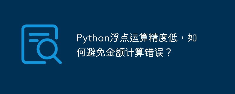 python浮点运算精度低,如何避免金额计算错误?