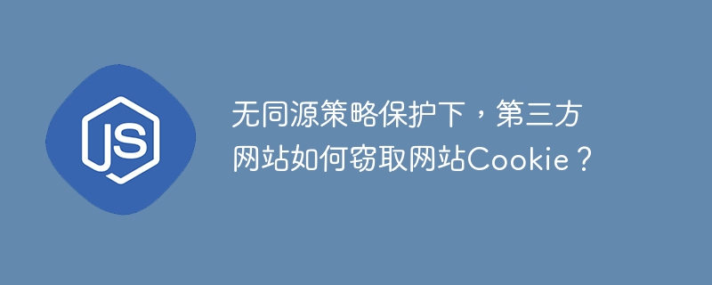 无同源策略保护下,第三方网站如何窃取网站cookie?