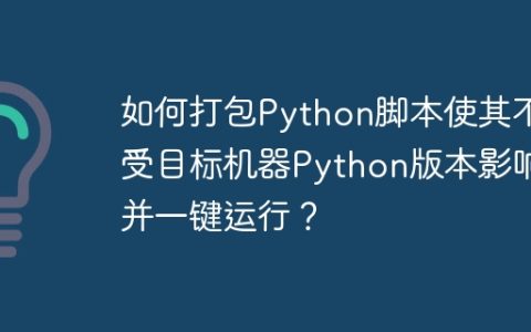 如何打包Python脚本使其不受目标机器Python版本影响并一键运行？