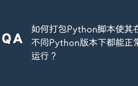 如何打包Python脚本使其在不同Python版本下都能正常运行？