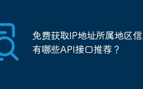 免费获取IP地址所属地区信息有哪些API接口推荐？
