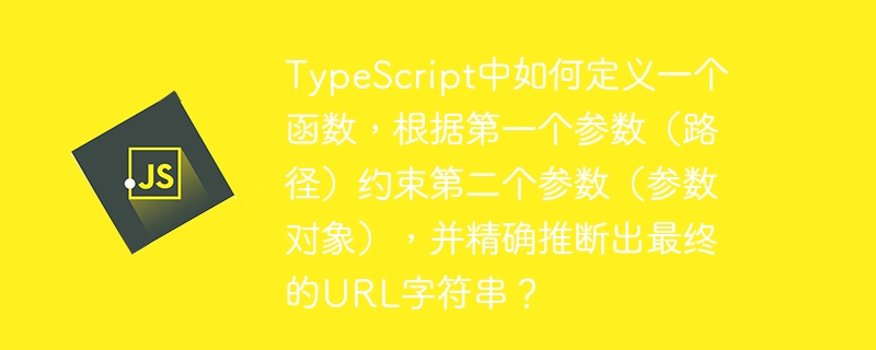 typescript中如何定义一个函数,根据第一个参数(路径)约束第二个参数(参数对象),并精确推断出最终的url字符串?