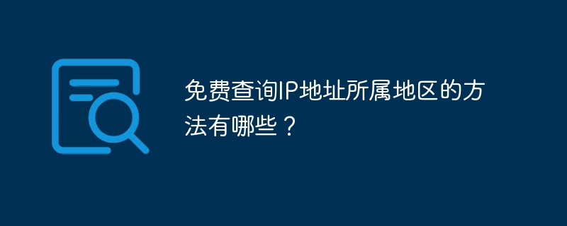 免费查询ip地址所属地区的方法有哪些?