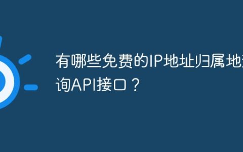 有哪些免费的IP地址归属地查询API接口？