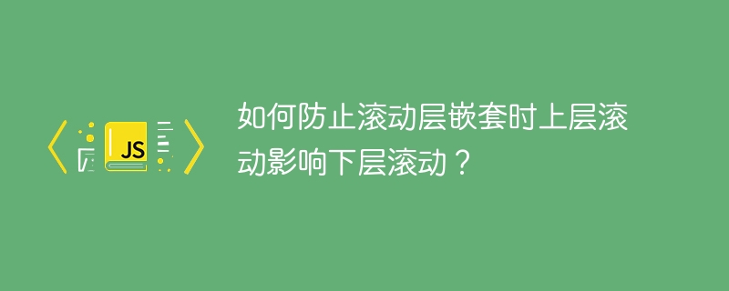 如何防止滚动层嵌套时上层滚动影响下层滚动?
