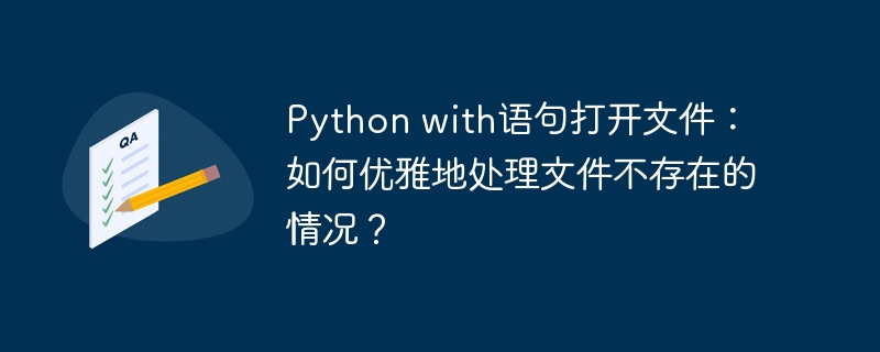 python with语句打开文件:如何优雅地处理文件不存在的情况?