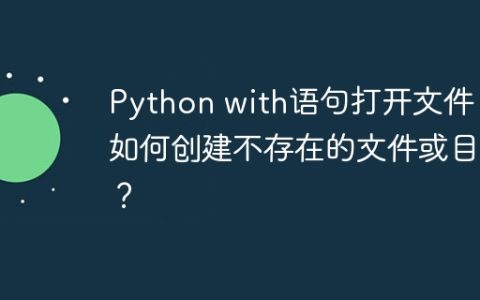 Python with语句打开文件：如何创建不存在的文件或目录？
