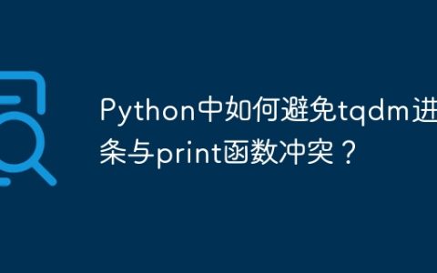 Python中如何避免tqdm进度条与print函数冲突？