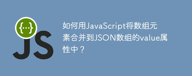 如何用javascript将数组元素合并到json数组的value属性中?