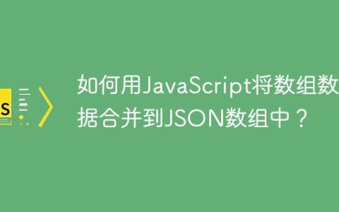 如何用JavaScript将数组数据合并到JSON数组中？