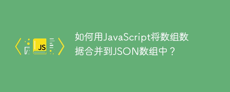 如何用javascript将数组数据合并到json数组中?
