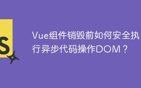 Vue组件销毁前如何安全执行异步代码操作DOM？