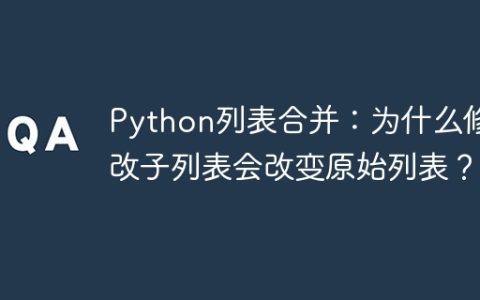 Python列表合并：为什么修改子列表会改变原始列表？