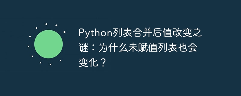 python列表合并后值改变之谜:为什么未赋值列表也会变化?