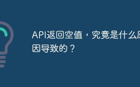 API返回空值，究竟是什么原因导致的？