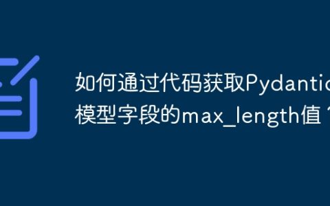 如何通过代码获取Pydantic模型字段的max_length值？