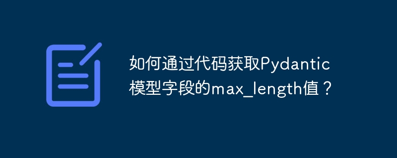 如何通过代码获取pydantic模型字段的max_length值?
