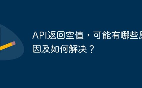API返回空值，可能有哪些原因及如何解决？