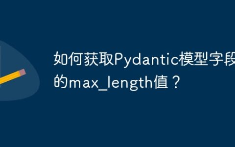 如何获取Pydantic模型字段的max_length值？